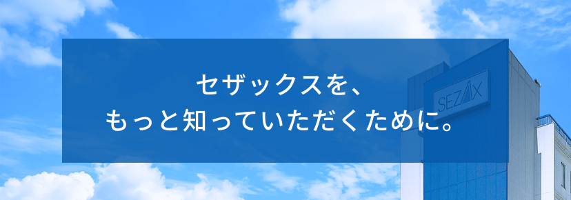 セザックスを、もっと知っていただくために。