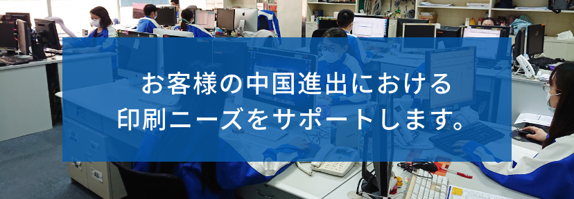 お客様の中国進出における印刷ニーズをサポートします。