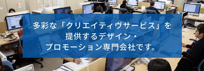 多彩な「クリエイティヴサービス」を提供するデザイン・プロモーション専門会社です。