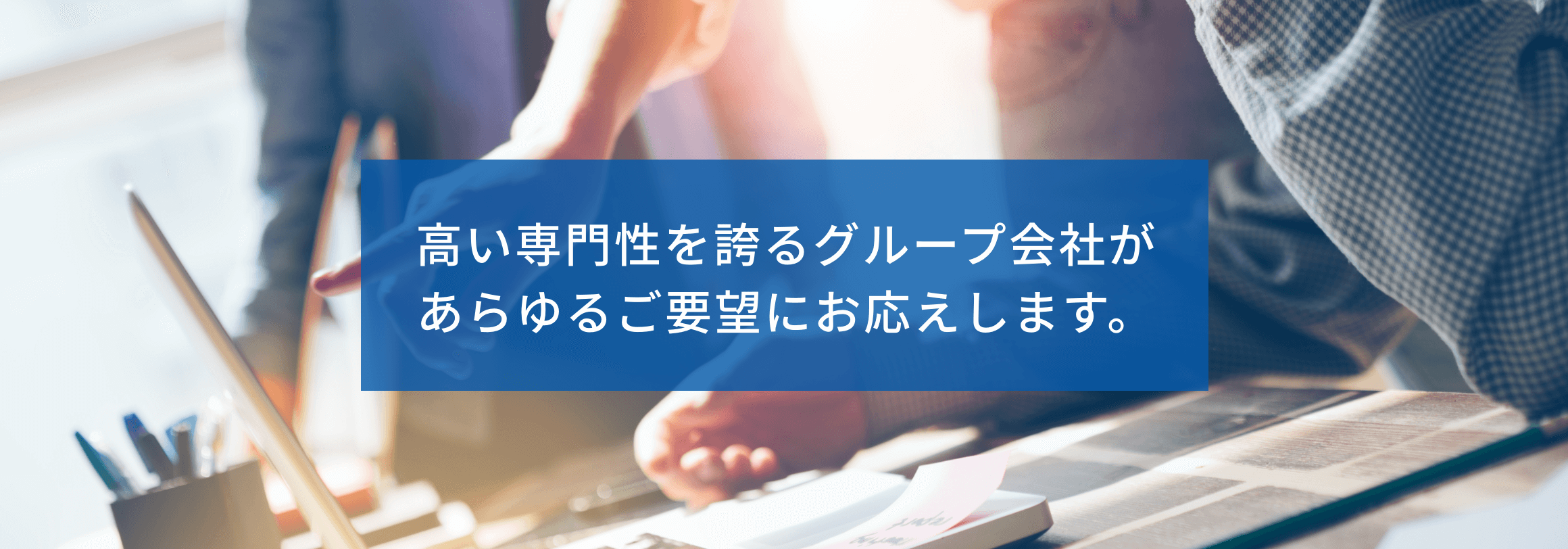 高い専門性を誇るグループ会社があらゆるご要望にお応えします。