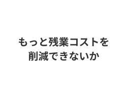 もっと残業コストを削減できないか