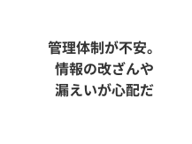 管理体制が不安。情報の改ざんや漏えいが心配だ