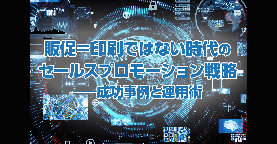 販促＝印刷ではない時代のセールスプロモーション戦略──成功事例と運用術