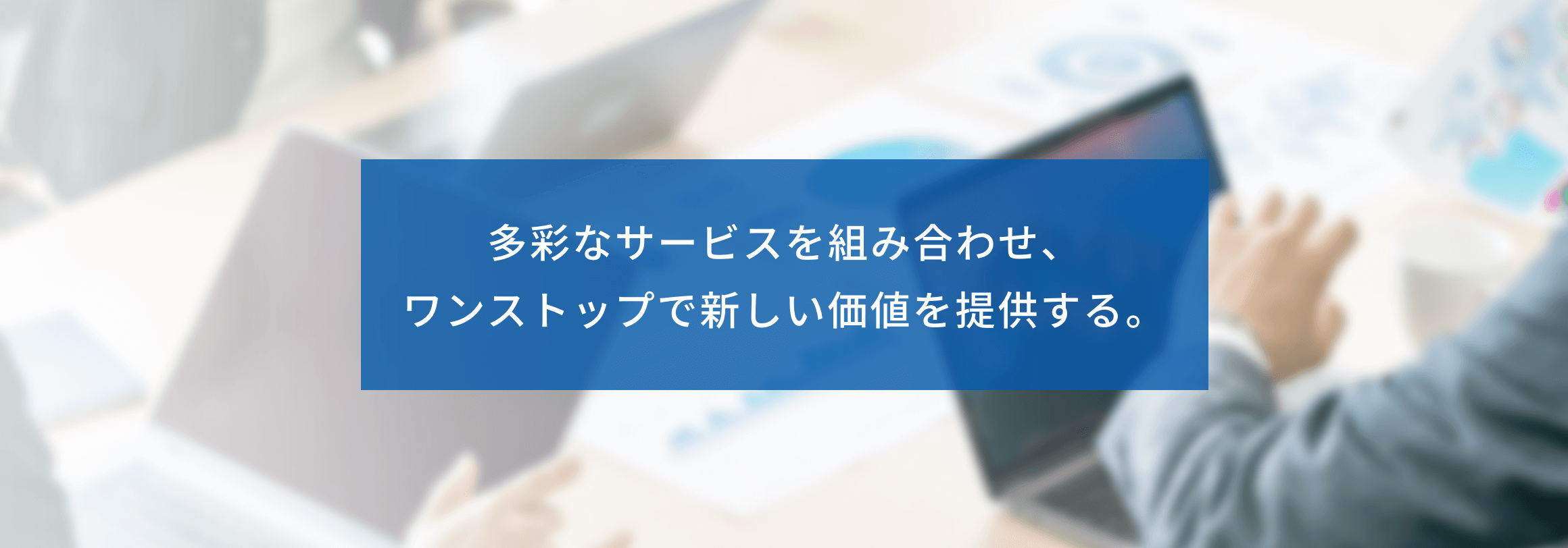 多彩なサービスを組み合わせ、ワンストップで新しい価値を提供する。